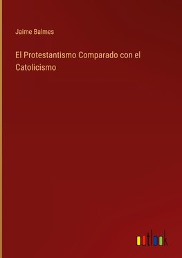 El Protestantismo Comparado con el Catolicismo