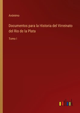 Documentos para la Historia del Virreinato del Rio de la Plata