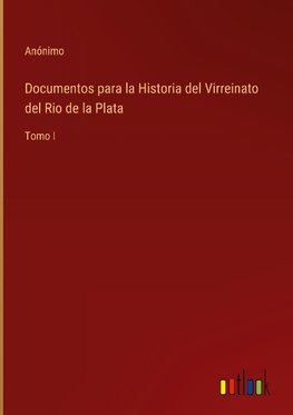 Documentos para la Historia del Virreinato del Rio de la Plata