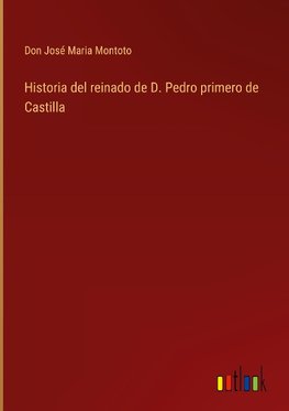 Historia del reinado de D. Pedro primero de Castilla