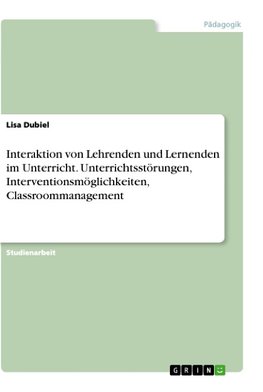 Interaktion von Lehrenden und Lernenden im Unterricht. Unterrichtsstörungen, Interventionsmöglichkeiten, Classroommanagement