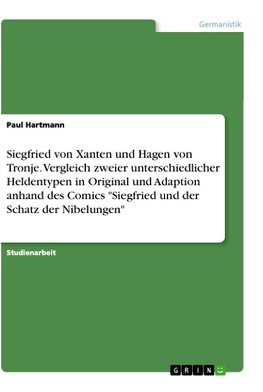 Siegfried von Xanten und Hagen von Tronje. Vergleich zweier unterschiedlicher Heldentypen in Original und Adaption anhand des Comics "Siegfried und der Schatz der Nibelungen"