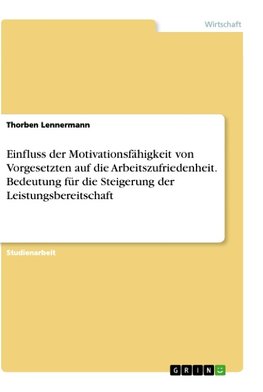 Einfluss der Motivationsfähigkeit von Vorgesetzten auf die Arbeitszufriedenheit. Bedeutung für die Steigerung der Leistungsbereitschaft