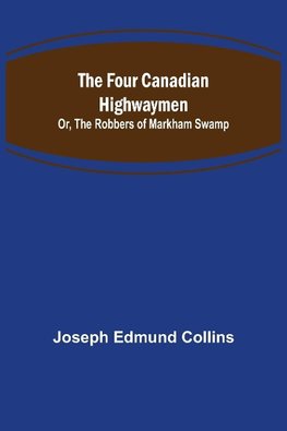 The Four Canadian Highwaymen; Or, The Robbers of Markham Swamp