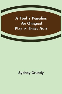 A Fool's Paradise An Original Play in Three Acts