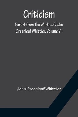 Criticism; Part 4 from The Works of John Greenleaf Whittier, Volume VII