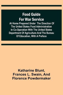 Food Guide for War Service at Home Prepared under the direction of the United States Food Administration in co-operation with the United States Department of Agriculture and the Bureau of Education, with a preface