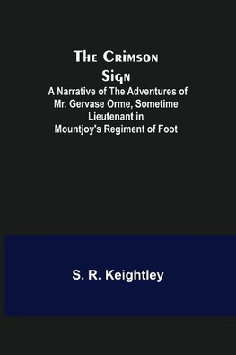 The Crimson Sign; A Narrative of the Adventures of Mr. Gervase Orme, Sometime Lieutenant in Mountjoy's Regiment of Foot