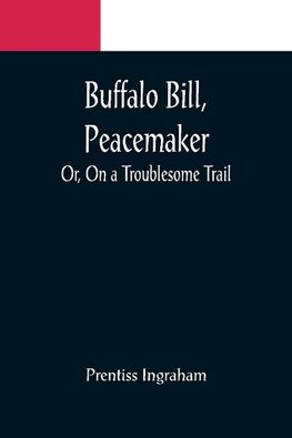 Buffalo Bill, Peacemaker; Or, On a Troublesome Trail