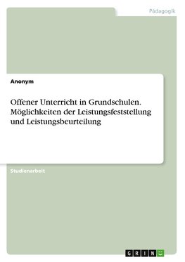 Offener Unterricht in Grundschulen. Möglichkeiten der Leistungsfeststellung und Leistungsbeurteilung