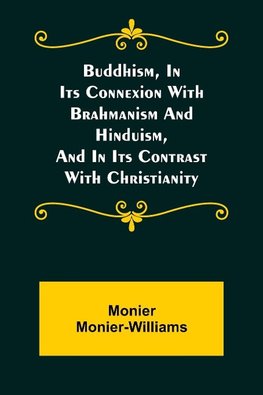 Buddhism, in Its Connexion with Brahmanism and Hinduism, and in Its Contrast with Christianity