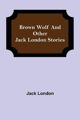 Brown Wolf and Other Jack London Stories