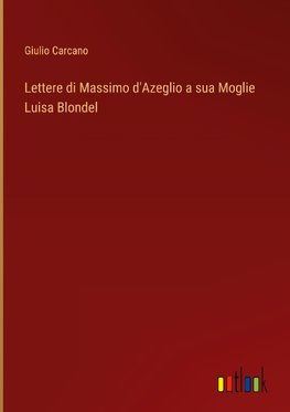 Lettere di Massimo d'Azeglio a sua Moglie Luisa Blondel