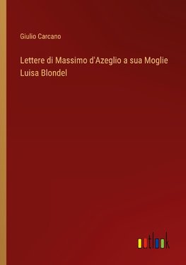 Lettere di Massimo d'Azeglio a sua Moglie Luisa Blondel