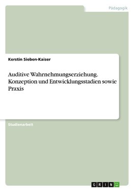 Auditive Wahrnehmungserziehung. Konzeption und Entwicklungsstadien sowie Praxis