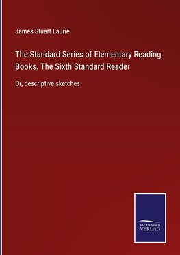 The Standard Series of Elementary Reading Books. The Sixth Standard Reader