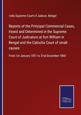 Reports of the Principal Commercial Cases, Heard and Determined in the Supreme Court of Judicature at fort William in Bengal and the Calcutta Court of small causes