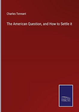 The American Question, and How to Settle it