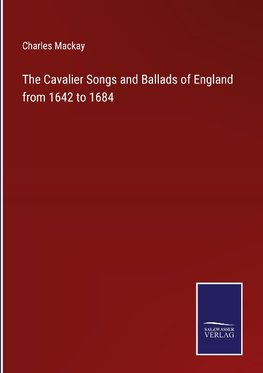 The Cavalier Songs and Ballads of England from 1642 to 1684