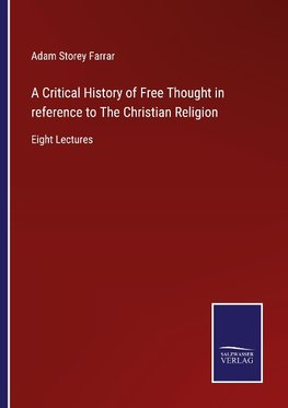 A Critical History of Free Thought in reference to The Christian Religion