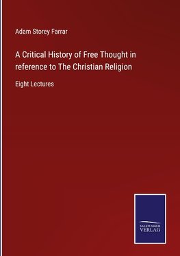 A Critical History of Free Thought in reference to The Christian Religion