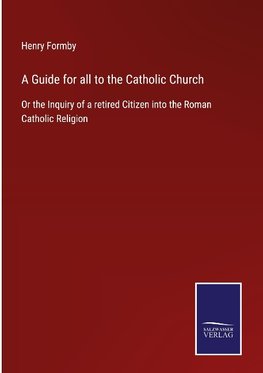 A Guide for all to the Catholic Church