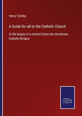 A Guide for all to the Catholic Church