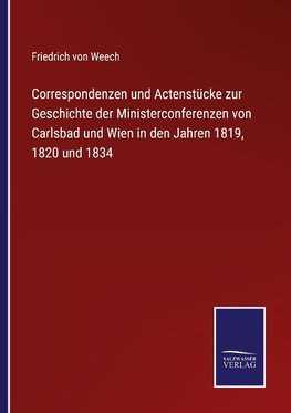 Correspondenzen und Actenstücke zur Geschichte der Ministerconferenzen von Carlsbad und Wien in den Jahren 1819, 1820 und 1834