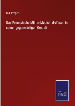 Das Preussische Militär-Medicinal-Wesen in seiner gegenwärtigen Gestalt