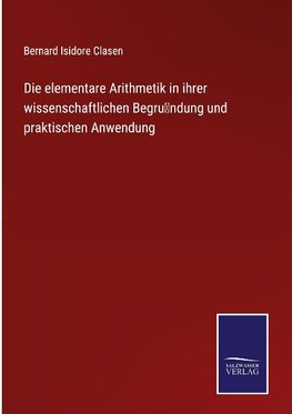 Die elementare Arithmetik in ihrer wissenschaftlichen Begru¨ndung und praktischen Anwendung