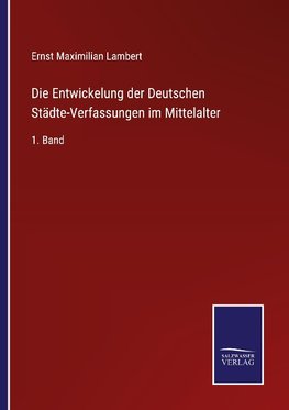 Die Entwickelung der Deutschen Städte-Verfassungen im Mittelalter