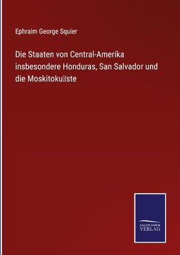 Die Staaten von Central-Amerika insbesondere Honduras, San Salvador und die Moskitoku¨ste