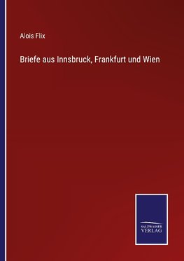 Briefe aus Innsbruck, Frankfurt und Wien