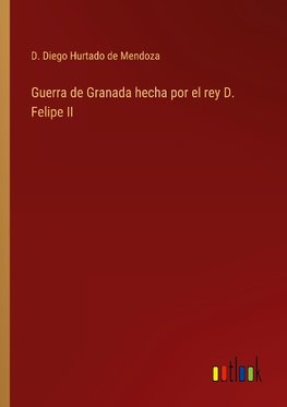 Guerra de Granada hecha por el rey D. Felipe II