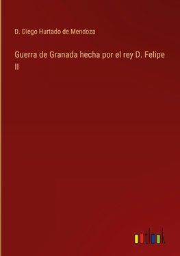 Guerra de Granada hecha por el rey D. Felipe II