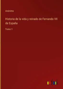 Historia de la vida y reinado de Fernando VII de España