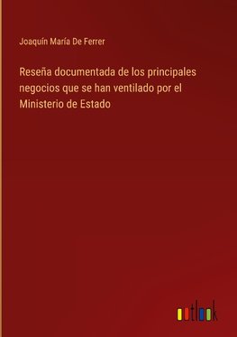 Reseña documentada de los principales negocios que se han ventilado por el Ministerio de Estado