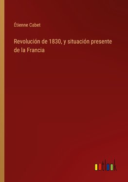 Revolución de 1830, y situación presente de la Francia