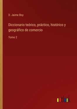 Diccionario teórico, práctico, histórico y geográfico de comercio