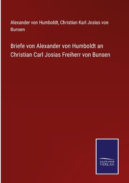 Briefe von Alexander von Humboldt an Christian Carl Josias Freiherr von Bunsen