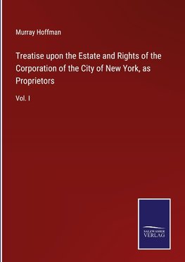 Treatise upon the Estate and Rights of the Corporation of the City of New York, as Proprietors