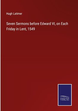 Seven Sermons before Edward VI, on Each Friday in Lent, 1549