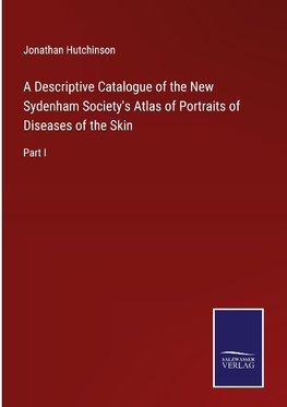 A Descriptive Catalogue of the New Sydenham Society's Atlas of Portraits of Diseases of the Skin