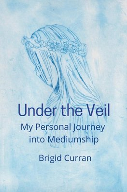 Under the Veil.  My Personal Journey into Mediumship