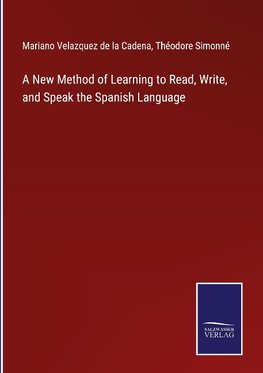 A New Method of Learning to Read, Write, and Speak the Spanish Language