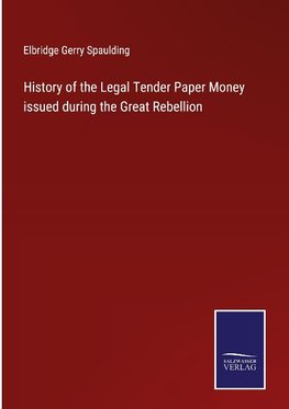 History of the Legal Tender Paper Money issued during the Great Rebellion