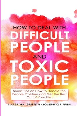 HOW TO DEAL WITH DIFFICULT PEOPLE AND  TOXIC PEOPLE