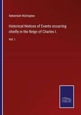 Historical Notices of Events occurring chiefly in the Reign of Charles I.