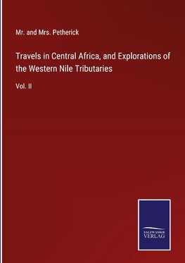 Travels in Central Africa, and Explorations of the Western Nile Tributaries