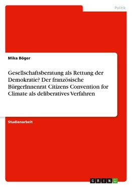 Gesellschaftsberatung als Rettung der Demokratie? Der französische BürgerInnenrat Citizens Convention for Climate als deliberatives Verfahren